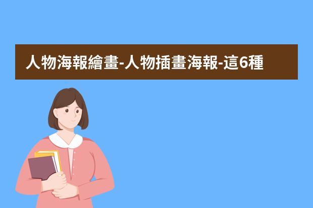 人物海報繪畫-人物插畫海報-這6種常見的插畫海報風(fēng)格你知道嗎？